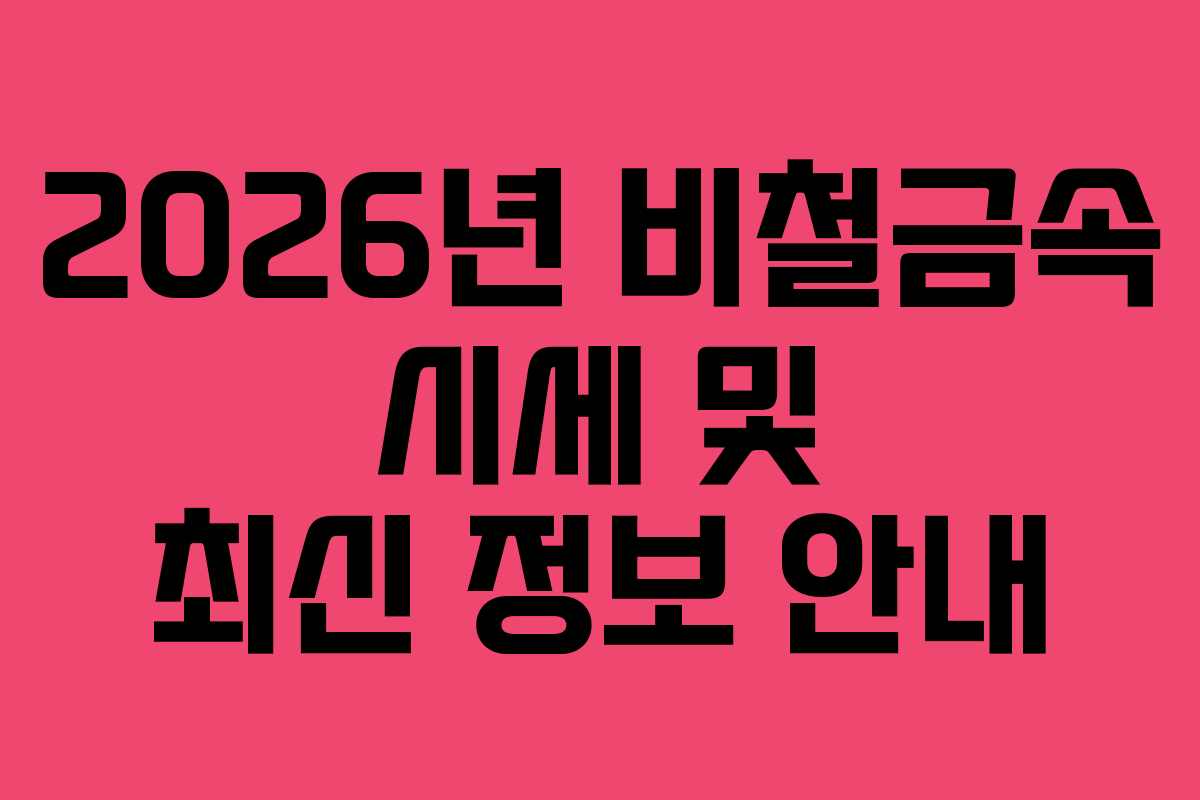 2026년 비철금속 시세 및 최신 정보 안내