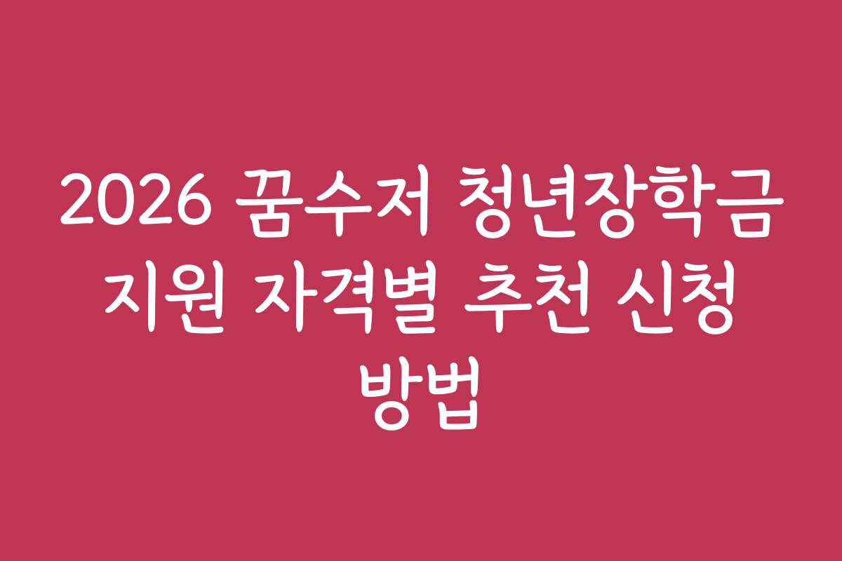2026 꿈수저 청년장학금 지원 자격별 추천 신청 방법