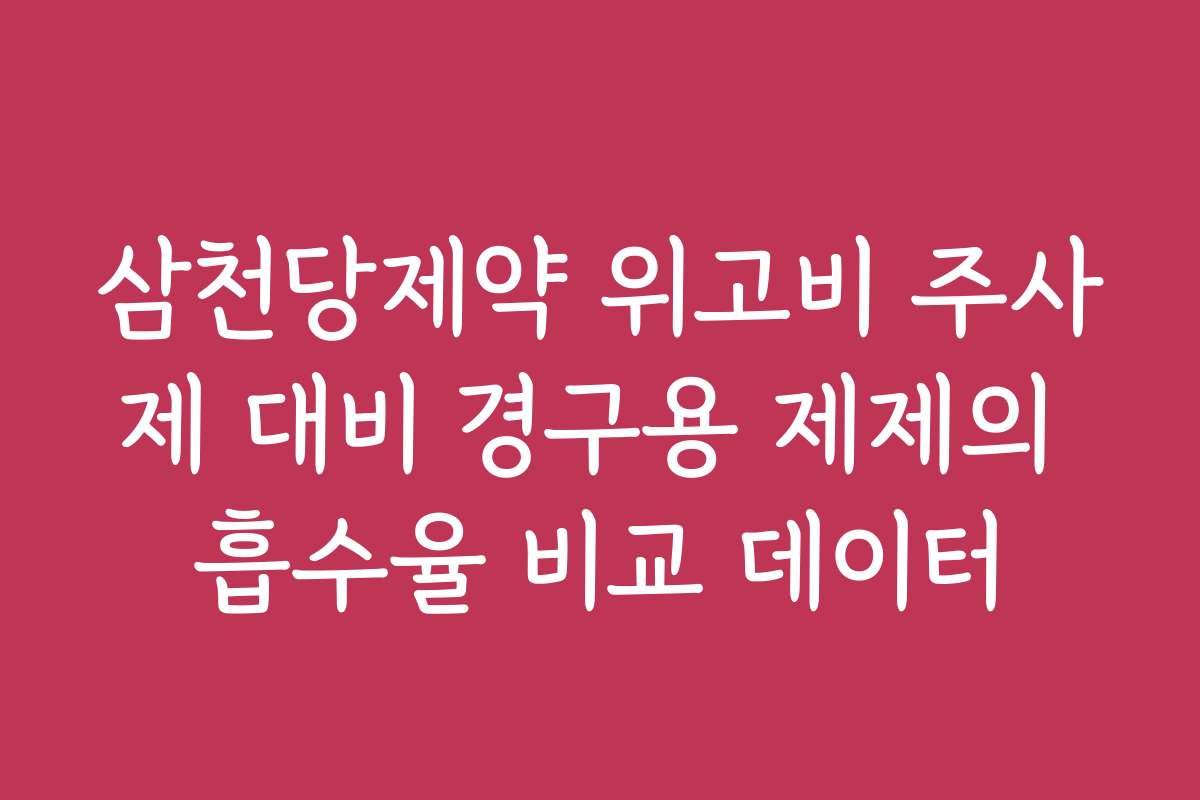 삼천당제약 위고비 주사제 대비 경구용 제제의 흡수율 비교 데이터