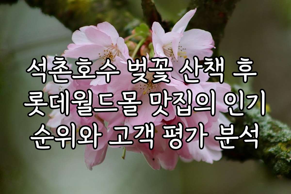 석촌호수 벚꽃 산책 후 롯데월드몰 맛집의 인기순위와 고객 평가 분석