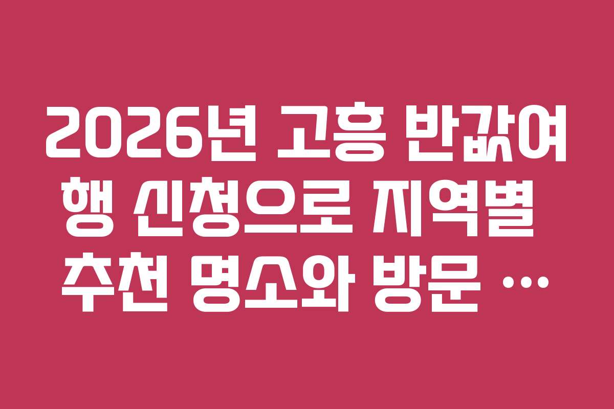 2026년 고흥 반값여행 신청으로 지역별 추천 명소와 방문 시기 추천