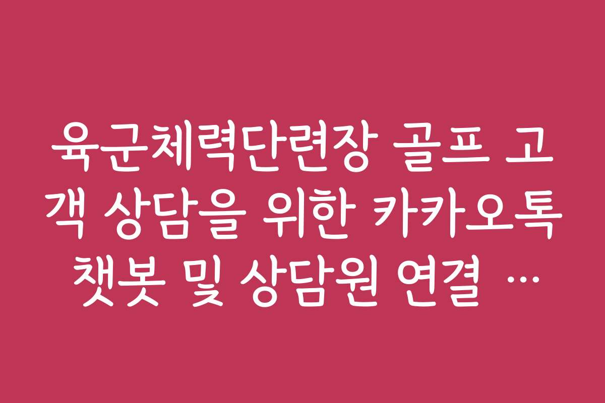 육군체력단련장 골프 고객 상담을 위한 카카오톡 챗봇 및 상담원 연결 방법