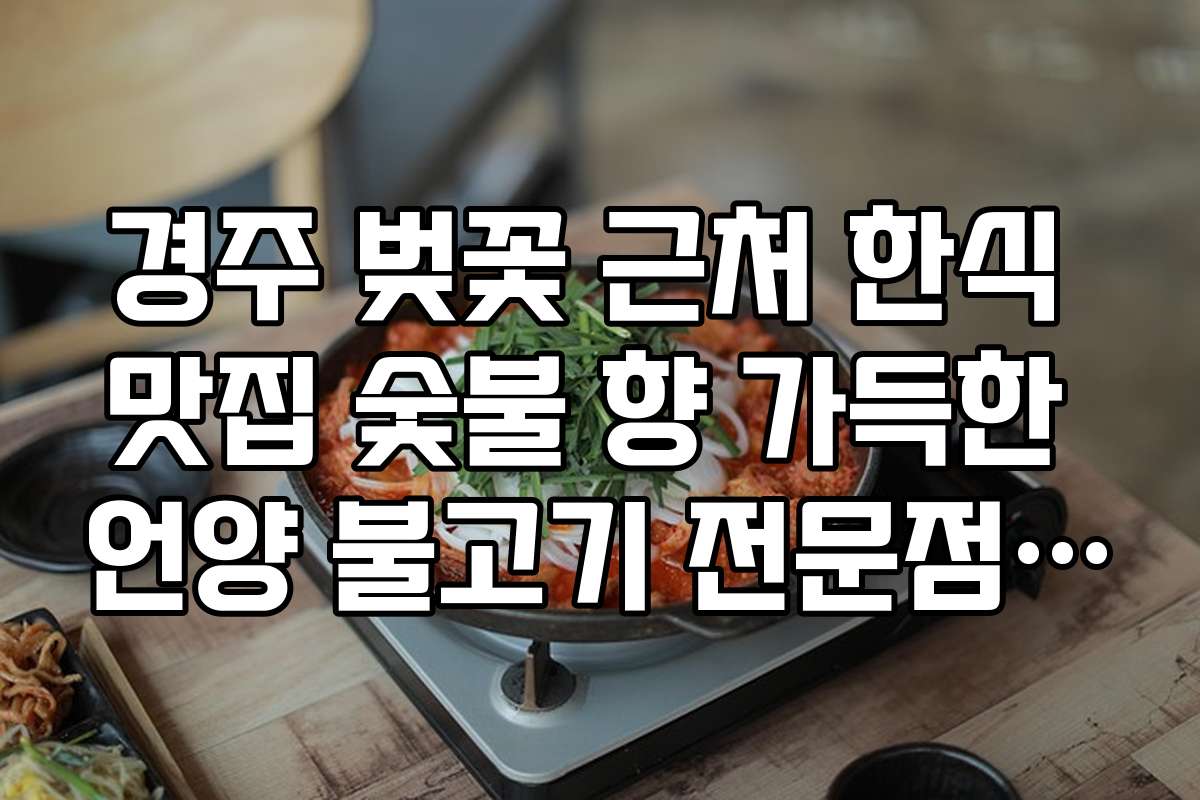 경주 벚꽃 근처 한식 맛집 숯불 향 가득한 언양 불고기 전문점 추천