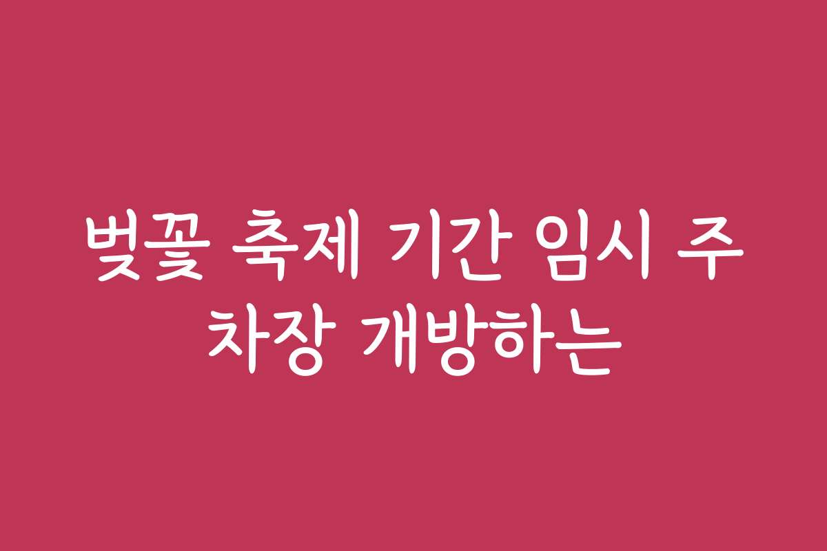 벚꽃 축제 기간 임시 주차장 개방하는