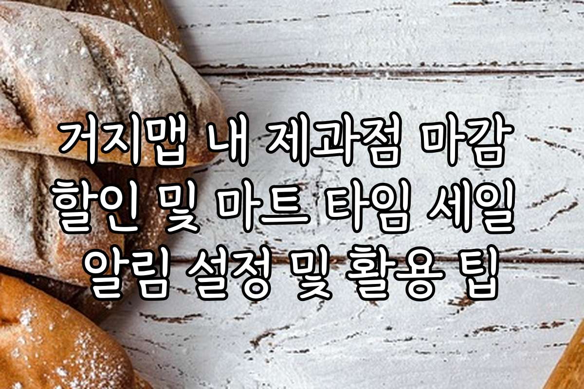 거지맵 내 제과점 마감 할인 및 마트 타임 세일 알림 설정 및 활용 팁