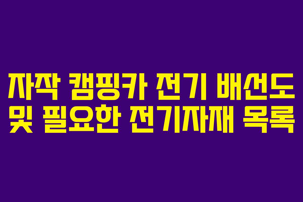 자작 캠핑카 전기 배선도 및 필요한 전기자재 목록