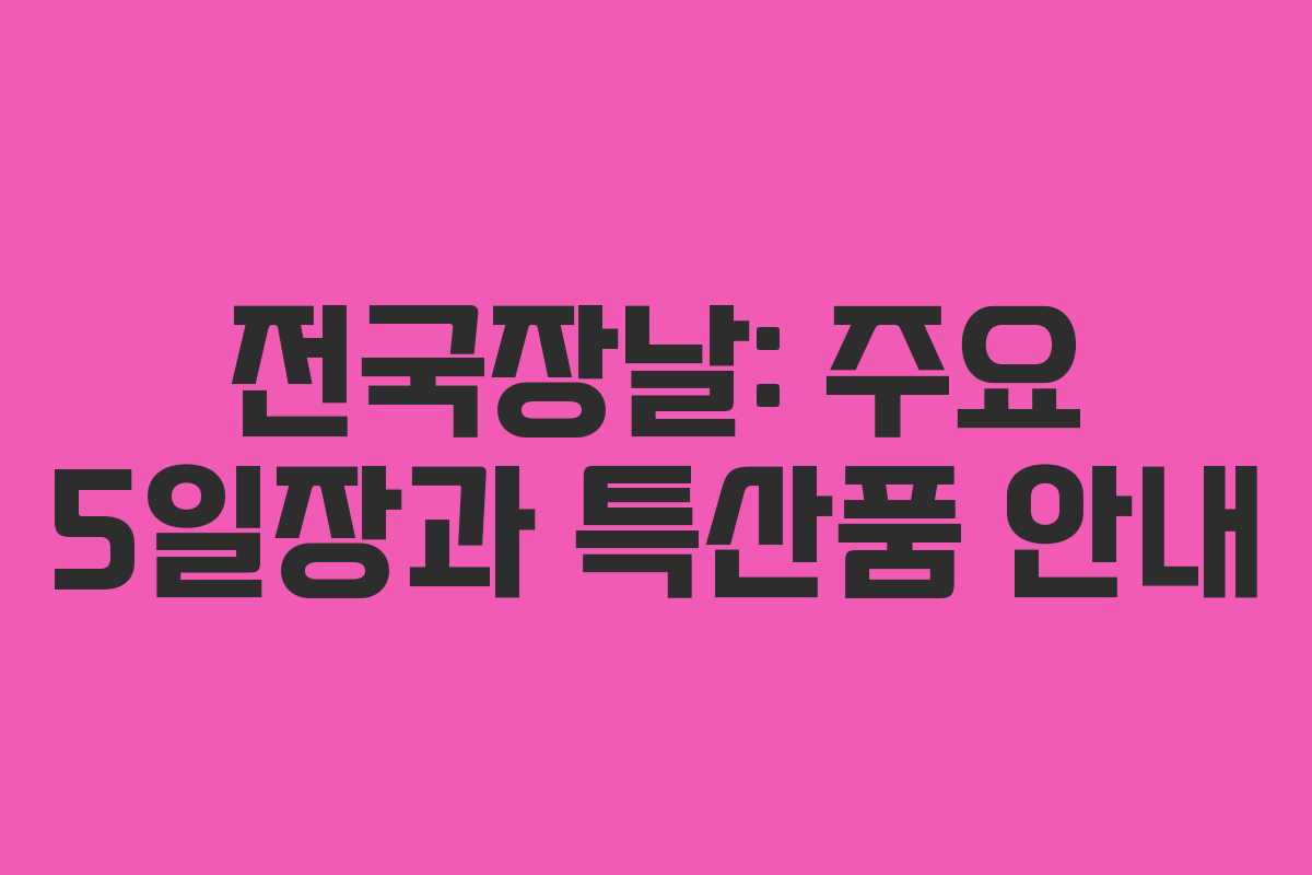 전국장날: 주요 5일장과 특산품 안내