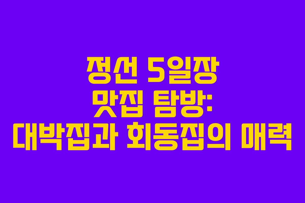 정선 5일장 맛집 탐방: 대박집과 회동집의 매력