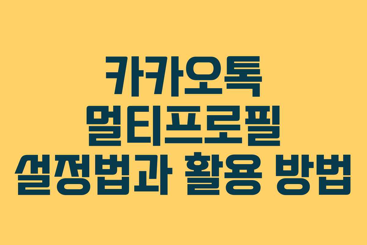 카카오톡 멀티프로필 설정법과 활용 방법