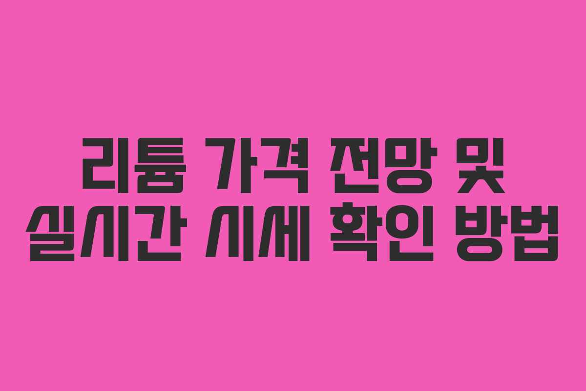 리튬 가격 전망 및 실시간 시세 확인 방법