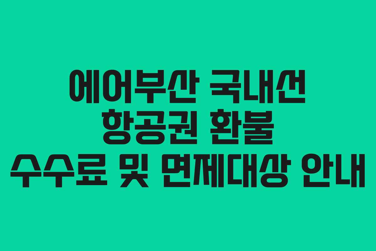 에어부산 국내선 항공권 환불 수수료 및 면제대상 안내