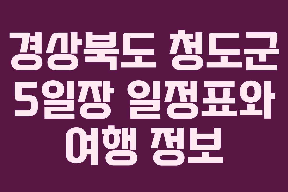 경상북도 청도군 5일장 일정표와 여행 정보