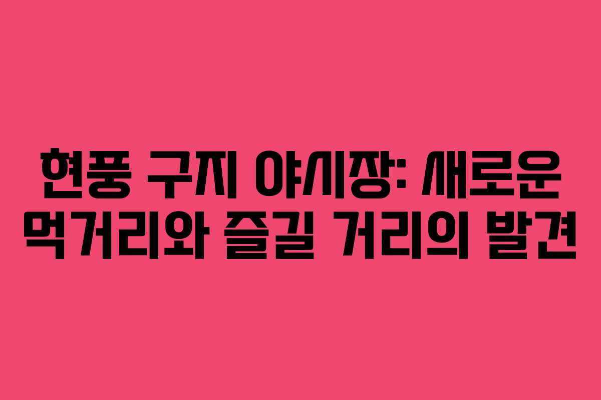 현풍 구지 야시장: 새로운 먹거리와 즐길 거리의 발견