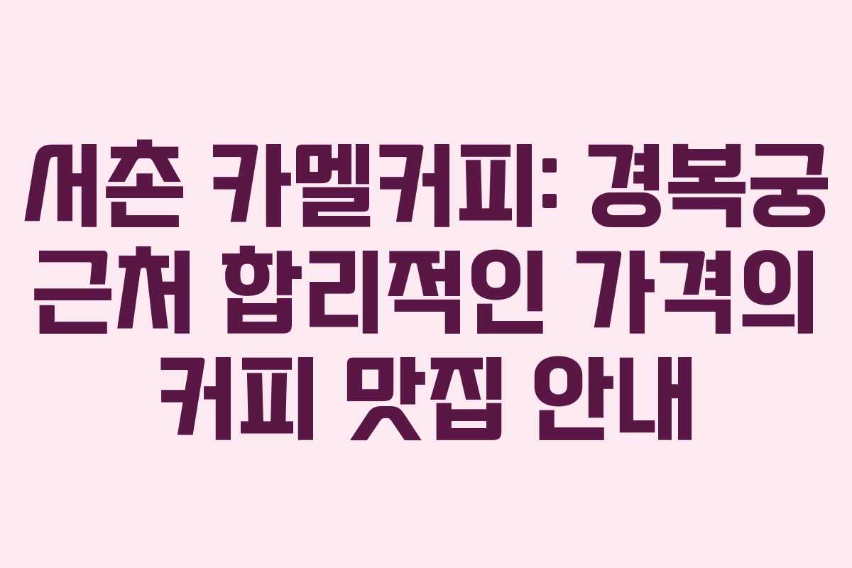 서촌 카멜커피: 경복궁 근처 합리적인 가격의 커피 맛집 안내