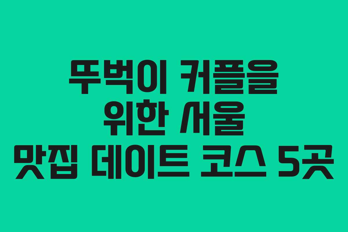 뚜벅이 커플을 위한 서울 맛집 데이트 코스 5곳