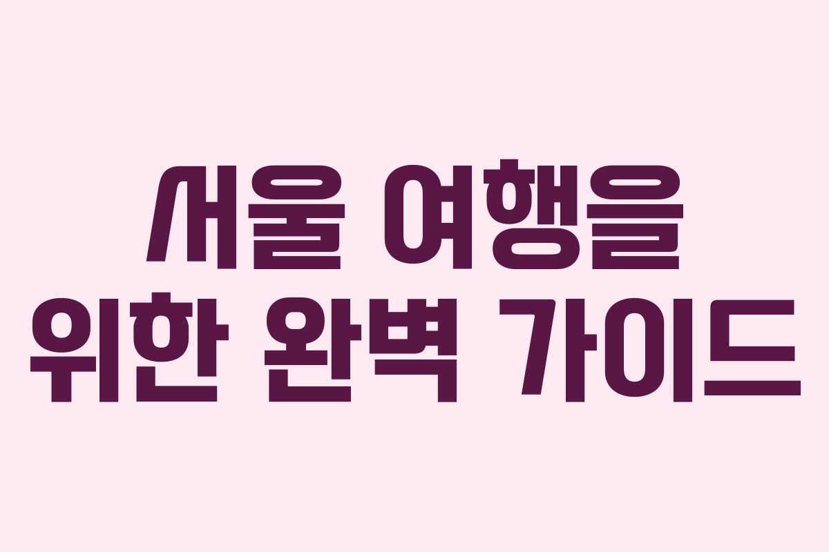 서울 여행을 위한 완벽 가이드