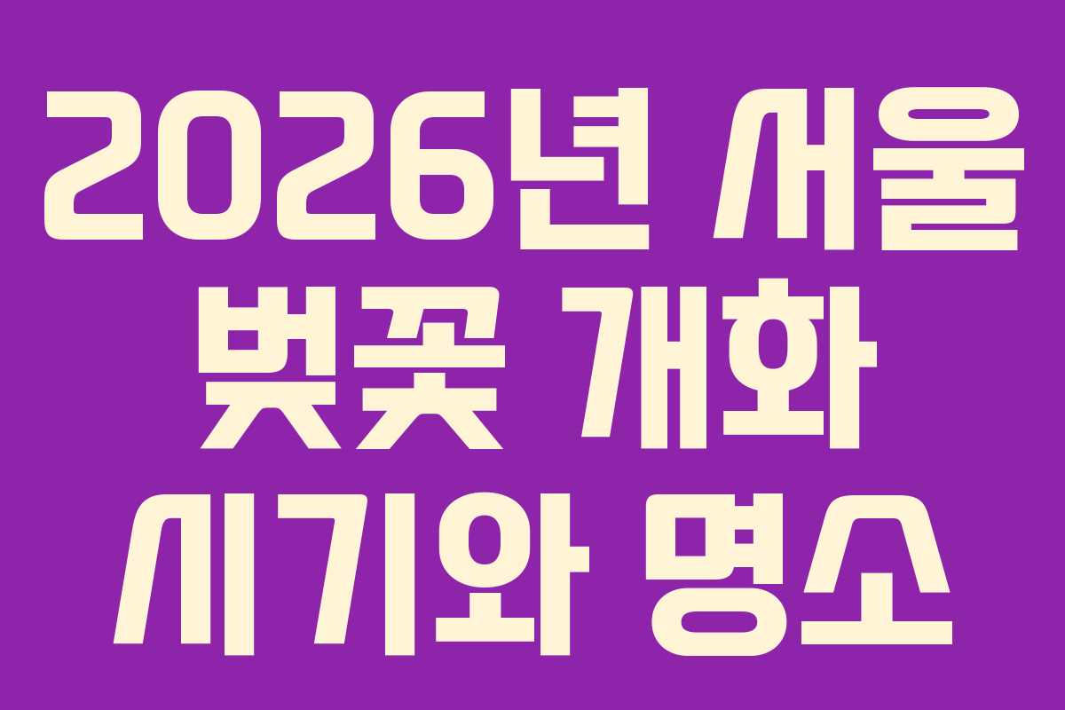 2026년 서울 벚꽃 개화 시기와 명소