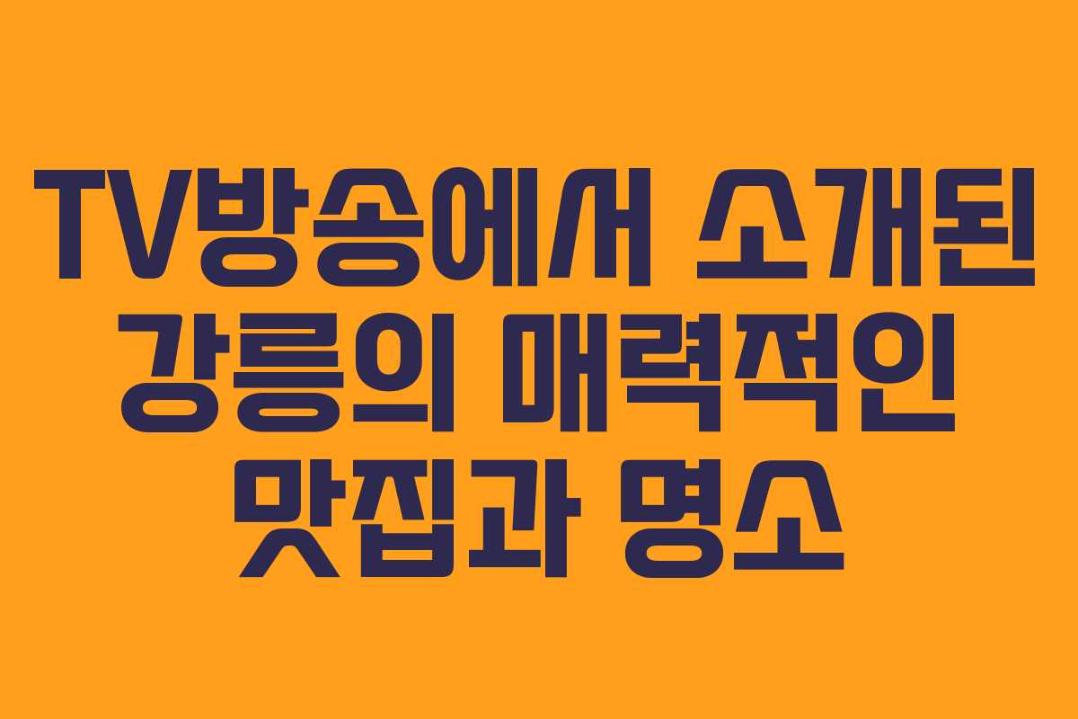TV방송에서 소개된 강릉의 매력적인 맛집과 명소