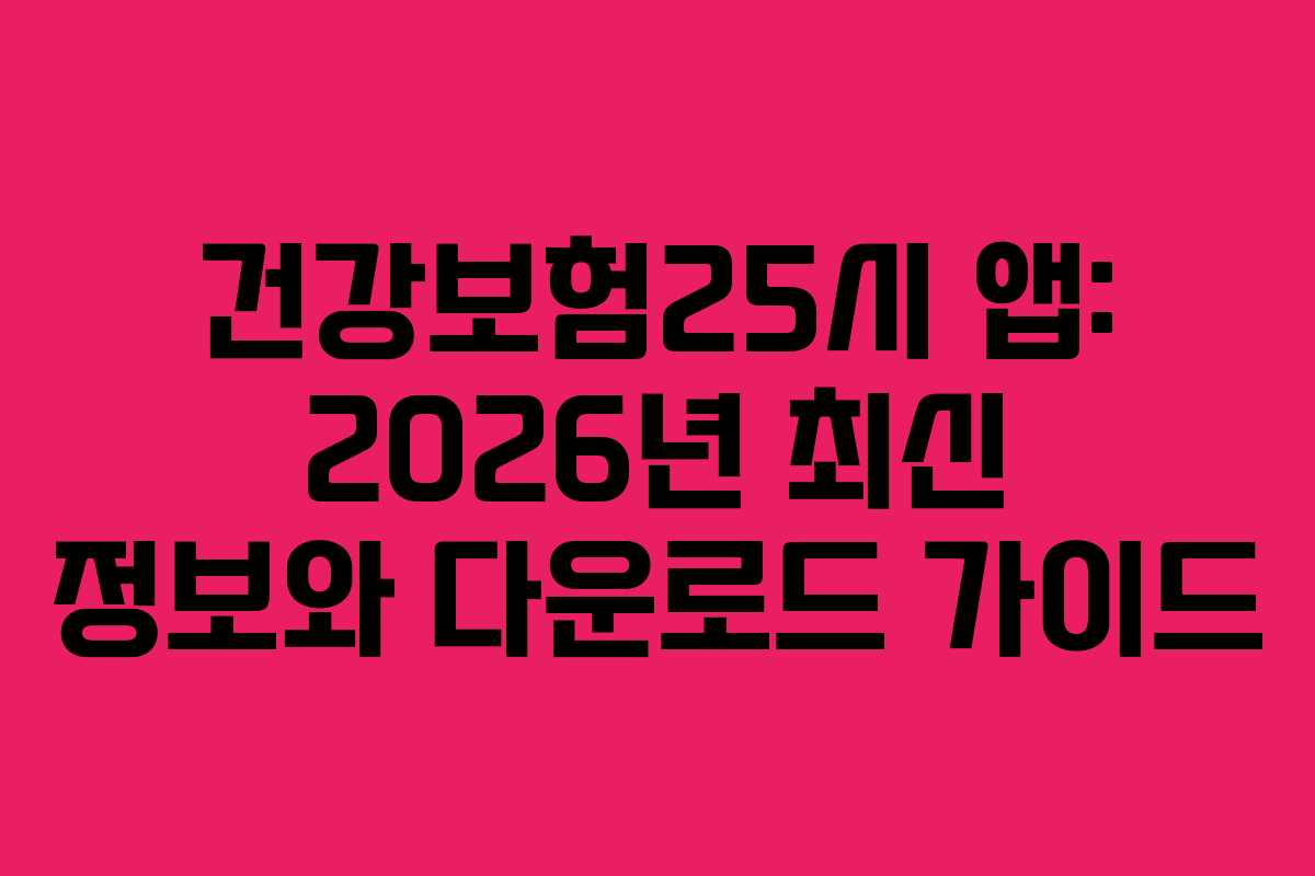 건강보험25시 앱: 2026년 최신 정보와 다운로드 가이드