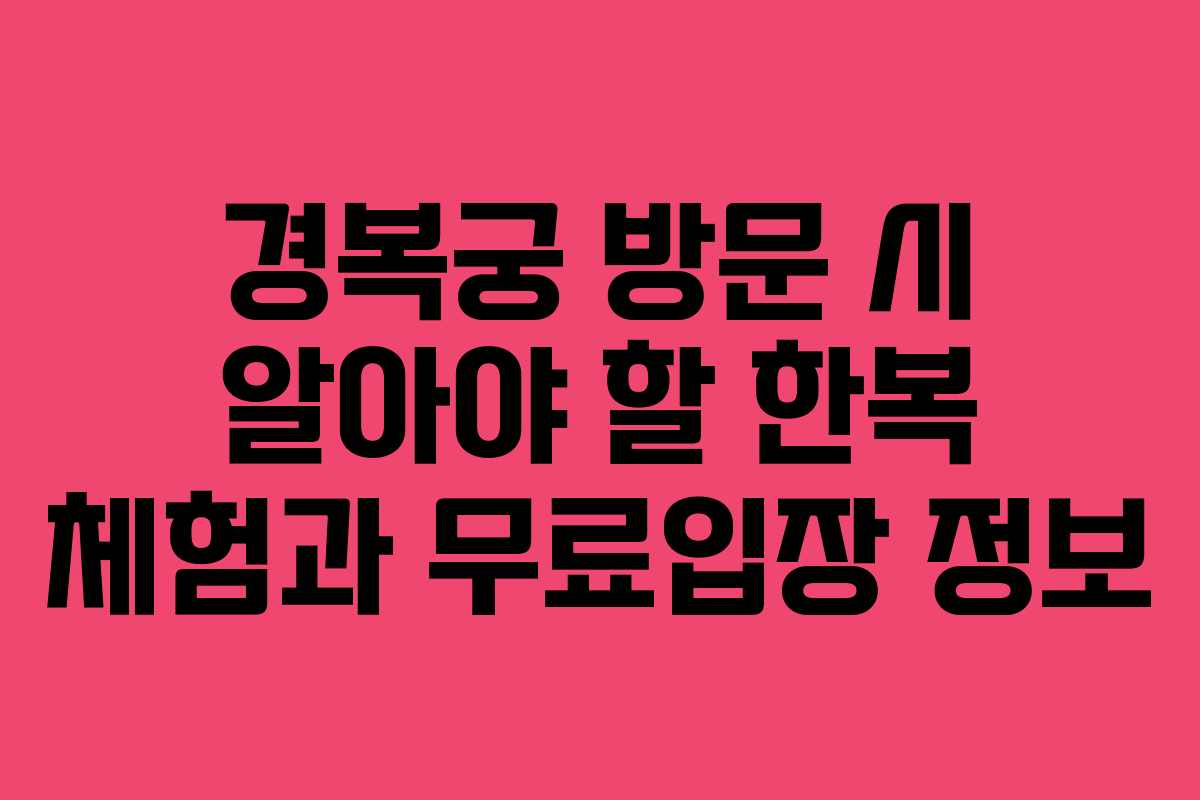 경복궁 방문 시 알아야 할 한복 체험과 무료입장 정보