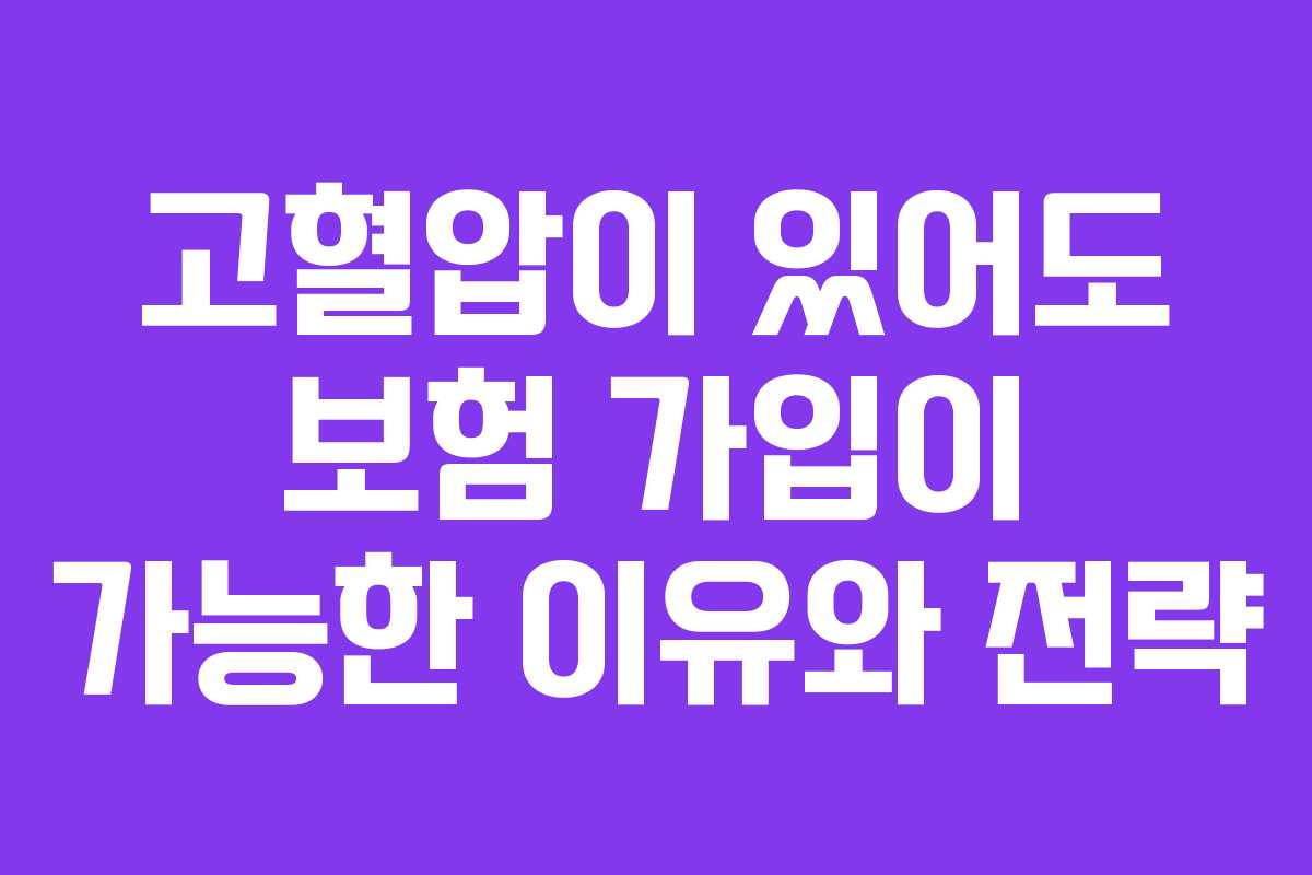 고혈압이 있어도 보험 가입이 가능한 이유와 전략