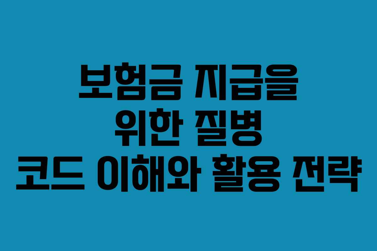 보험금 지급을 위한 질병 코드 이해와 활용 전략