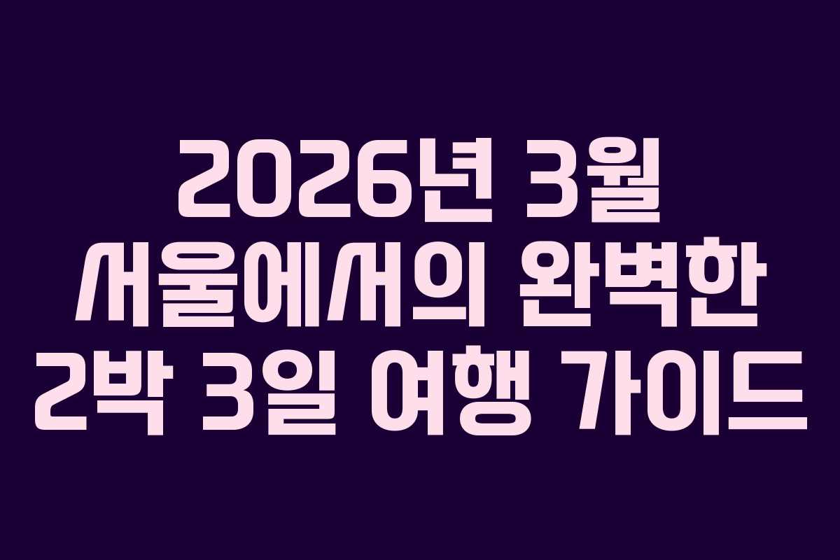 2026년 3월 서울에서의 완벽한 2박 3일 여행 가이드
