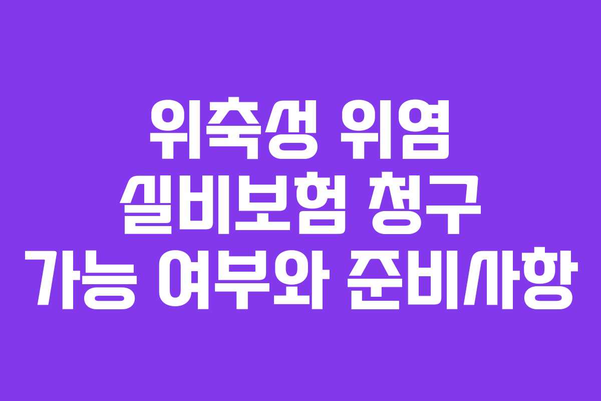 위축성 위염 실비보험 청구 가능 여부와 준비사항