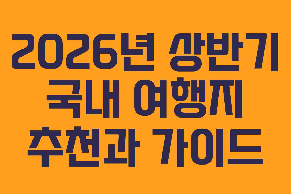 2026년 상반기 국내 여행지 추천과 가이드