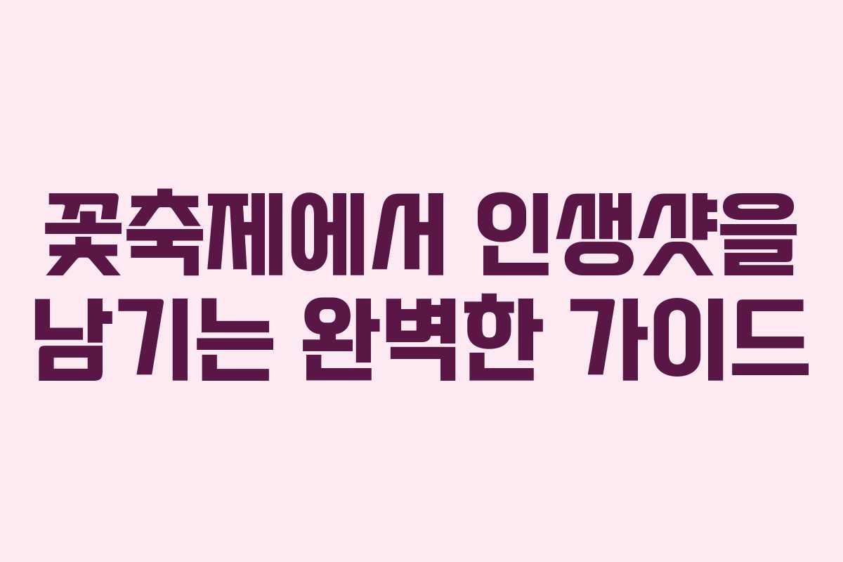 꽃축제에서 인생샷을 남기는 완벽한 가이드