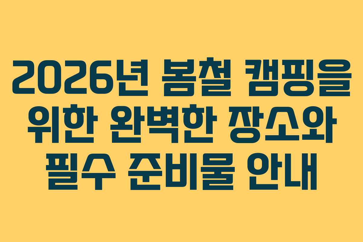 2026년 봄철 캠핑을 위한 완벽한 장소와 필수 준비물 안내