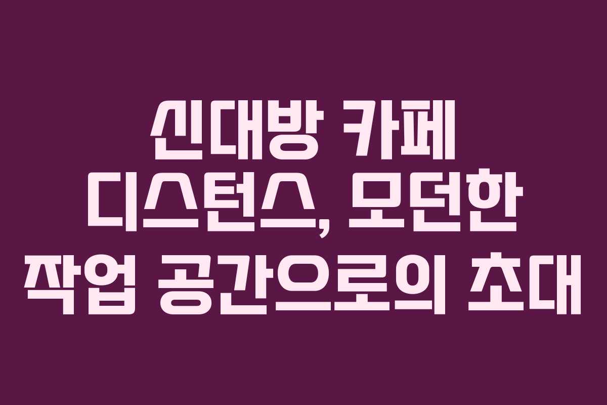 신대방 카페 디스턴스, 모던한 작업 공간으로의 초대