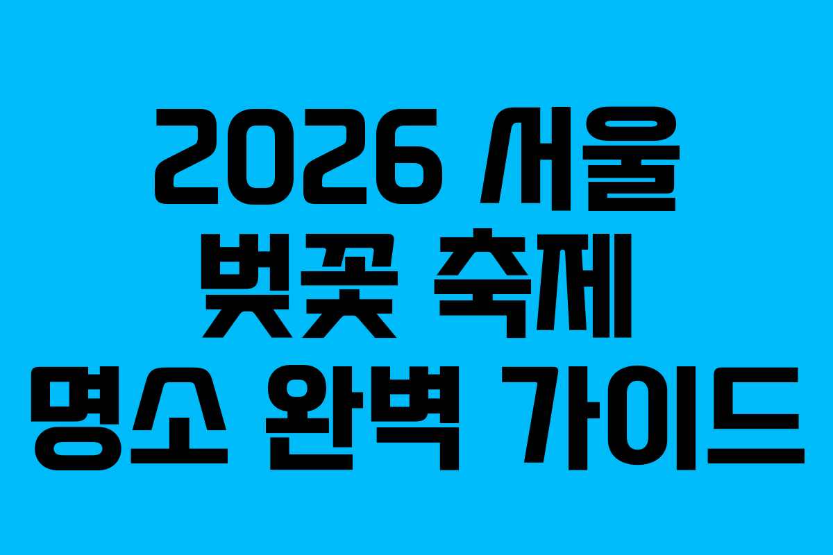2026 서울 벚꽃 축제 명소 완벽 가이드