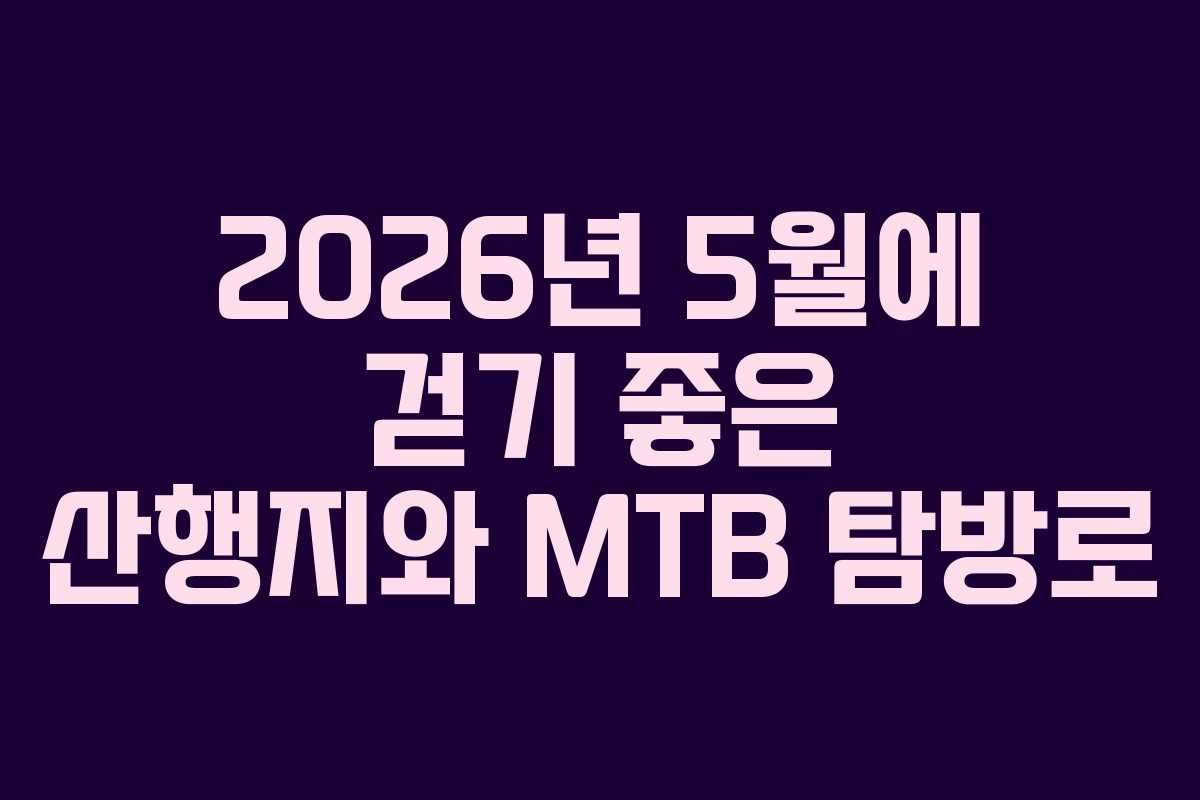 2026년 5월에 걷기 좋은 산행지와 MTB 탐방로