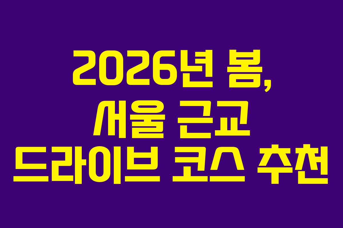 2026년 봄, 서울 근교 드라이브 코스 추천
