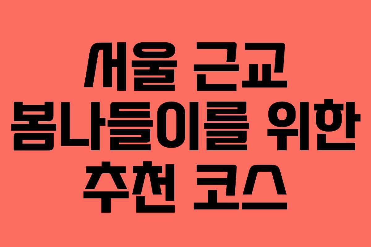 서울 근교 봄나들이를 위한 추천 코스