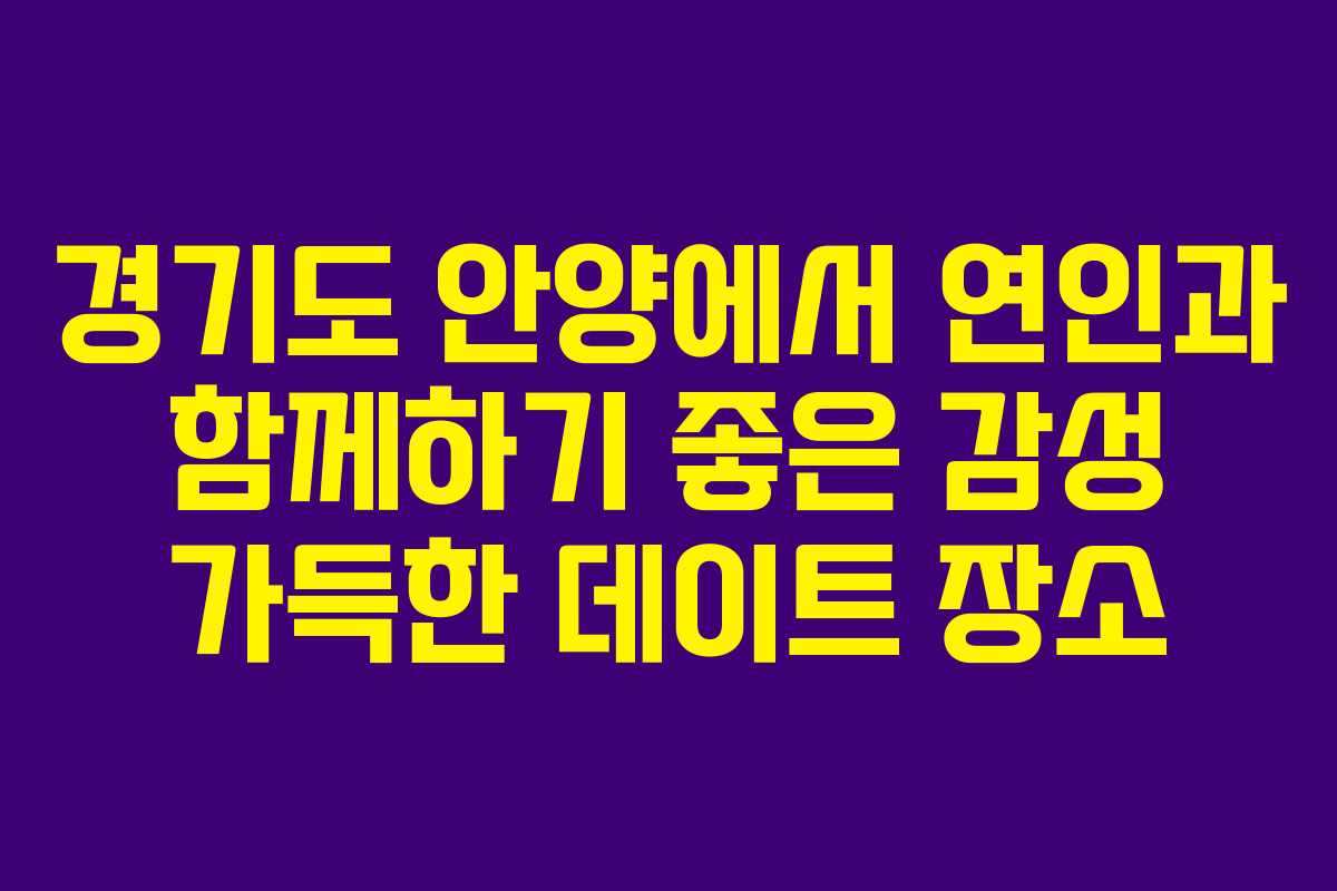 경기도 안양에서 연인과 함께하기 좋은 감성 가득한 데이트 장소