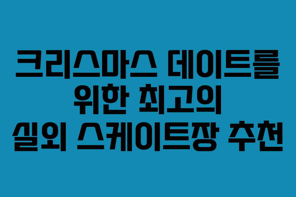 크리스마스 데이트를 위한 최고의 실외 스케이트장 추천