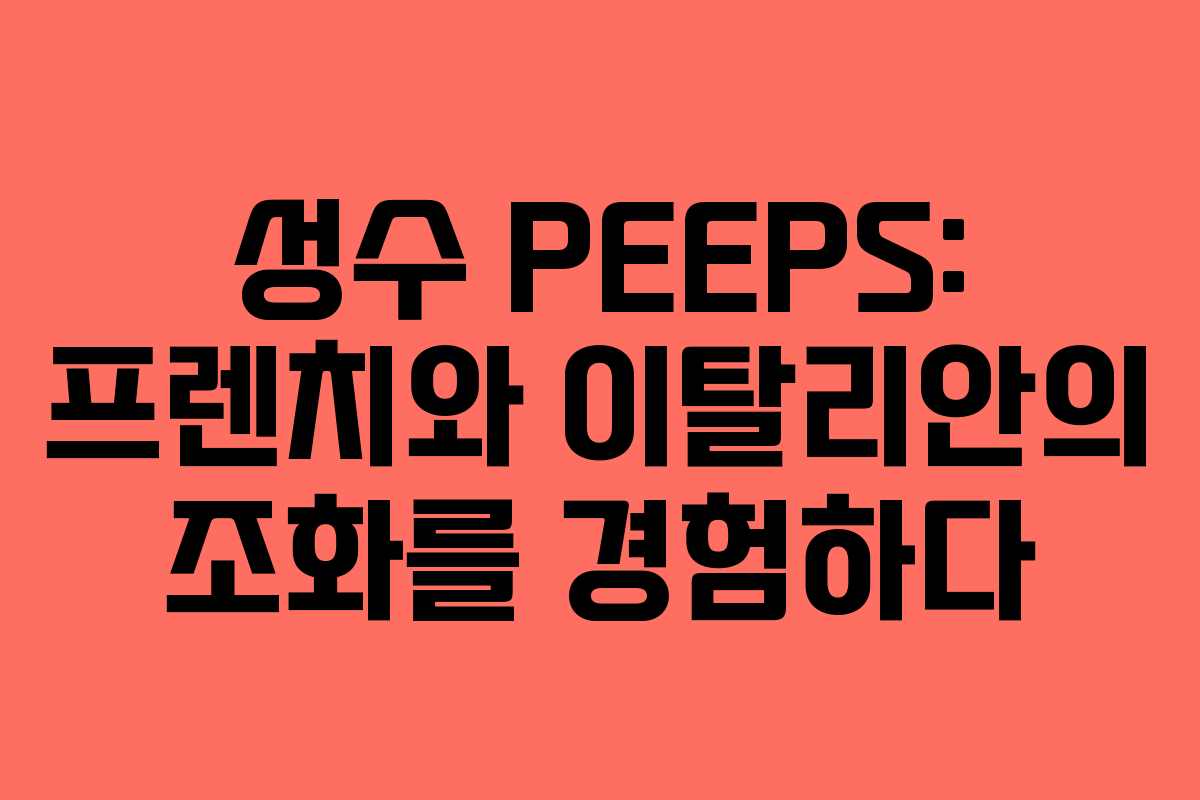 성수 PEEPS: 프렌치와 이탈리안의 조화를 경험하다