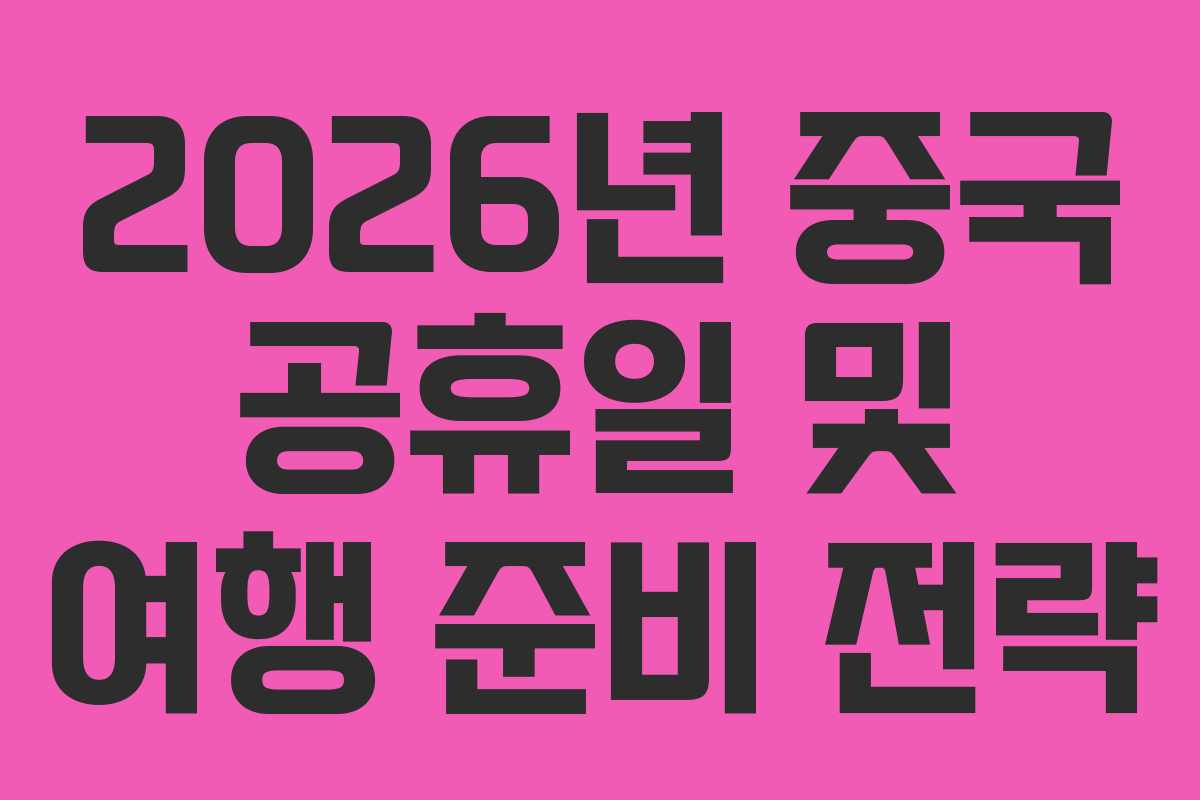 2026년 중국 공휴일 및 여행 준비 전략