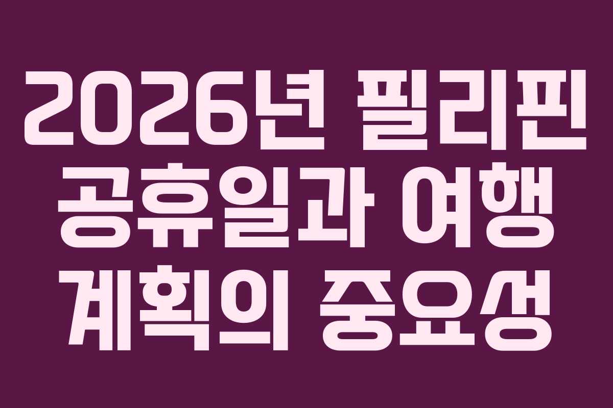 2026년 필리핀 공휴일과 여행 계획의 중요성