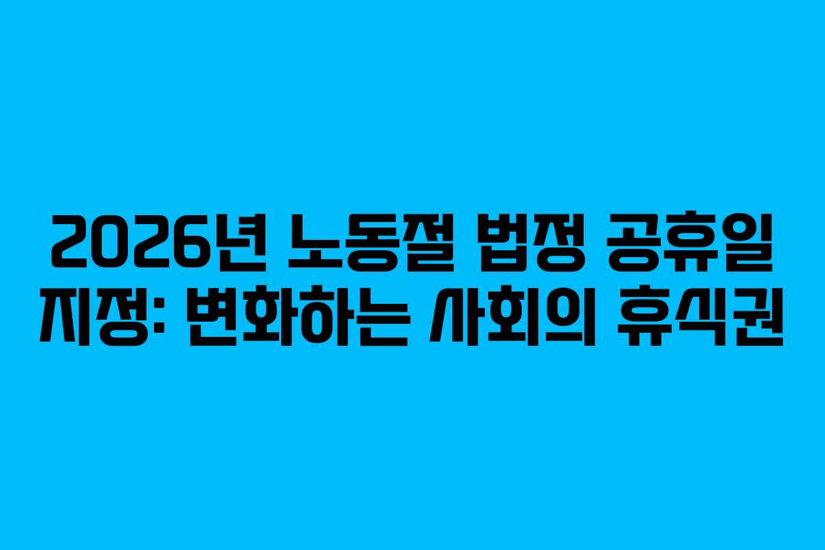 2026년 노동절 법정 공휴일 지정: 변화하는 사회의 휴식권