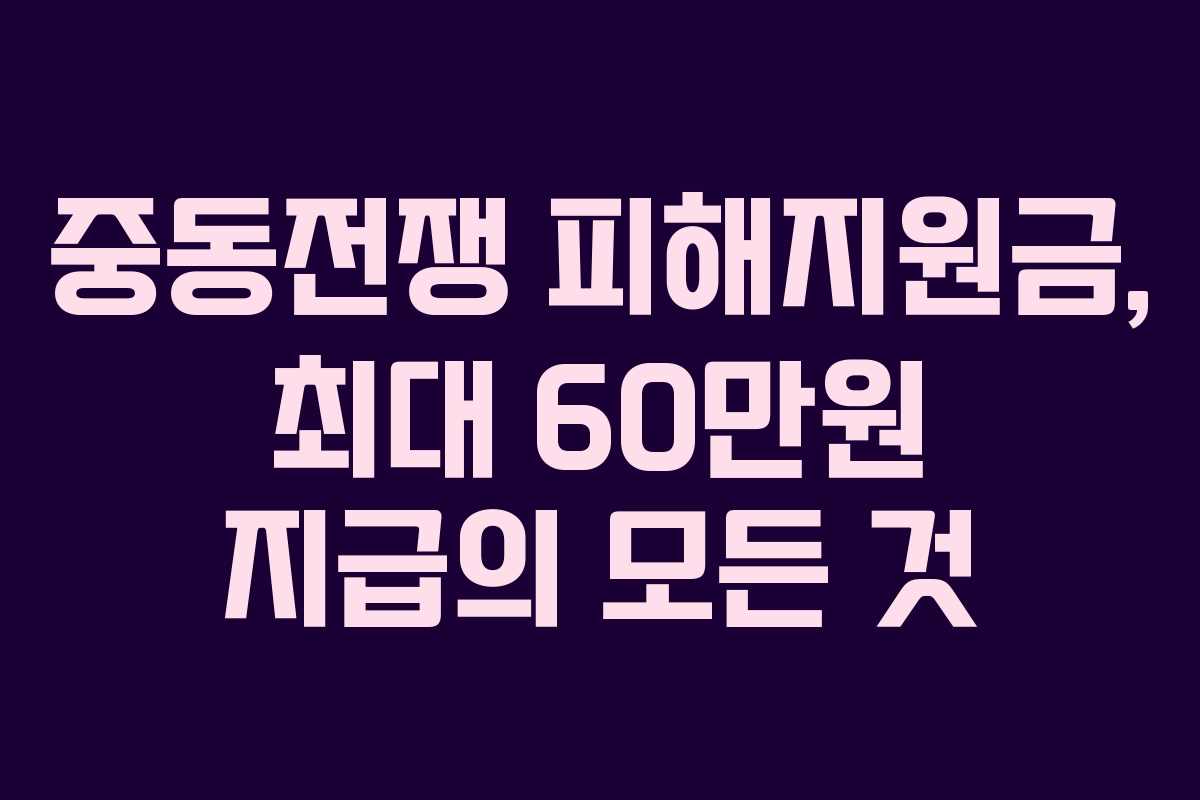 중동전쟁 피해지원금, 최대 60만원 지급의 모든 것