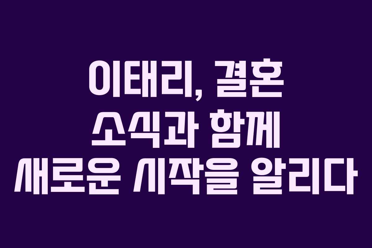 이태리, 결혼 소식과 함께 새로운 시작을 알리다