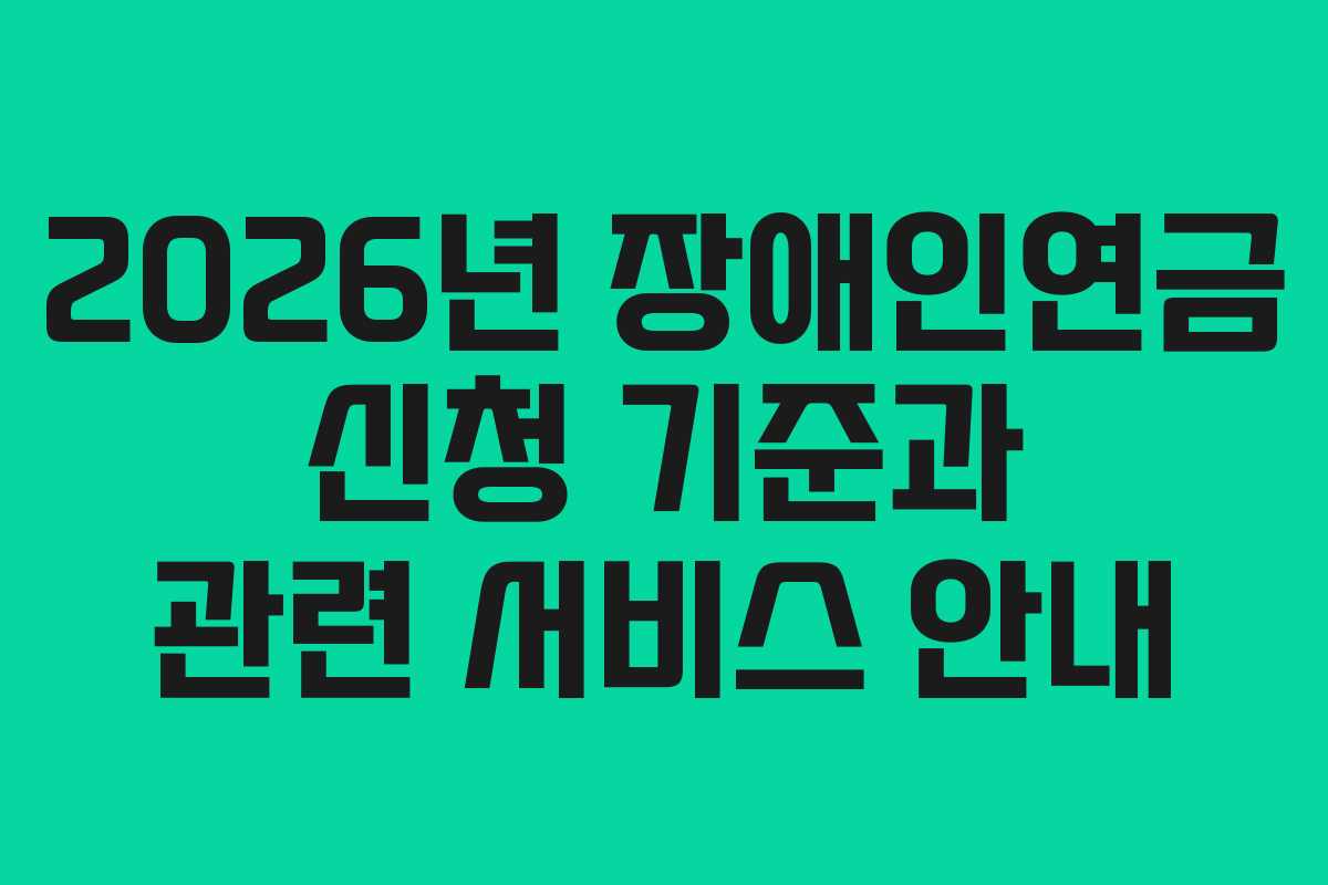 2026년 장애인연금 신청 기준과 관련 서비스 안내