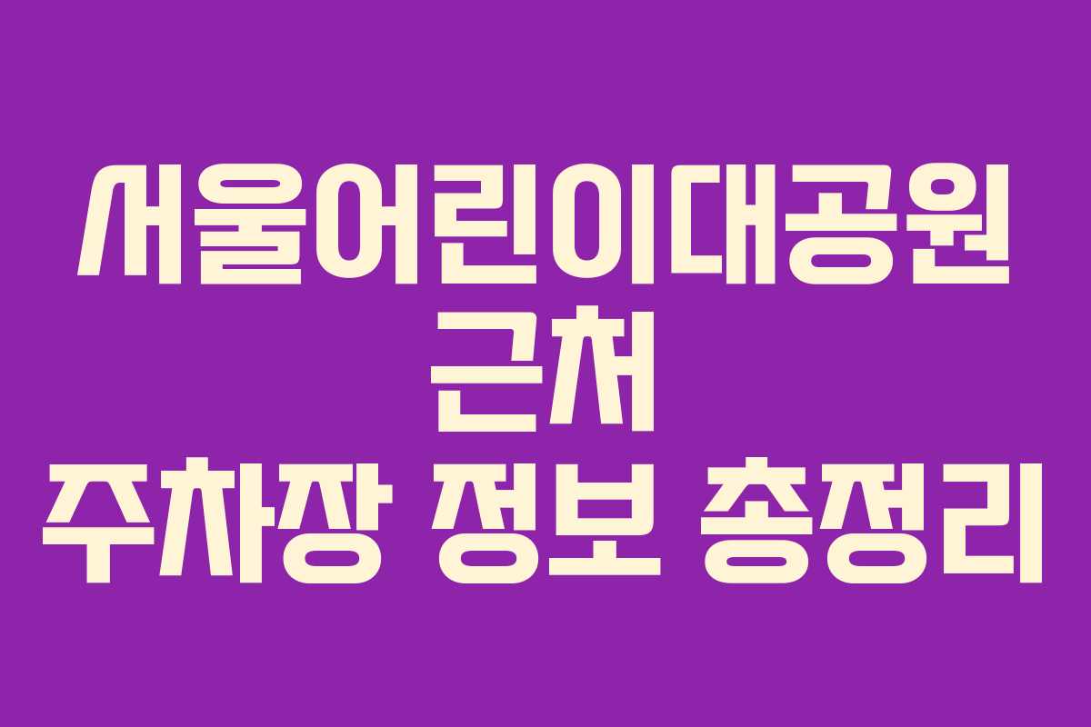 서울어린이대공원 근처 주차장 정보 총정리