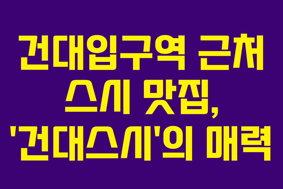 건대입구역 근처 스시 맛집, ‘건대스시’의 매력