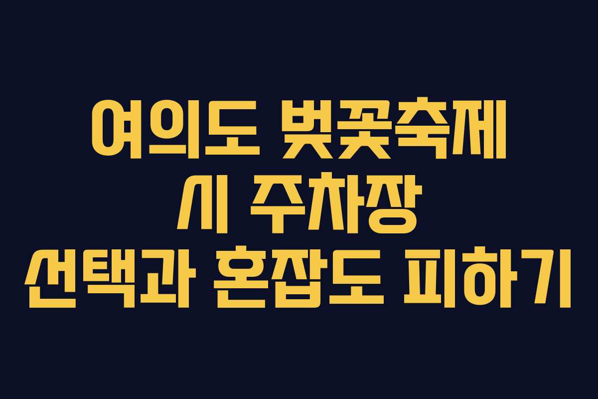 여의도 벚꽃축제 시 주차장 선택과 혼잡도 피하기