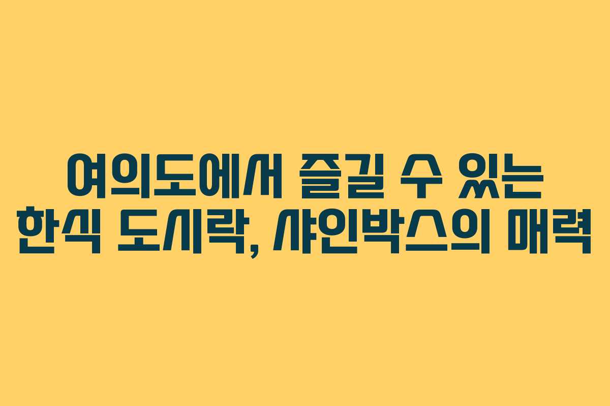 여의도에서 즐길 수 있는 한식 도시락, 샤인박스의 매력