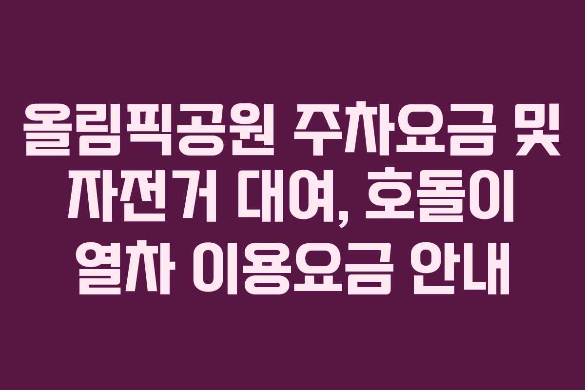 올림픽공원 주차요금 및 자전거 대여, 호돌이 열차 이용요금 안내